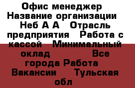 Офис-менеджер › Название организации ­ Неб А.А › Отрасль предприятия ­ Работа с кассой › Минимальный оклад ­ 18 000 - Все города Работа » Вакансии   . Тульская обл.